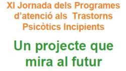 XI Jornada dels Programes d'Atenció als Trastorns Psicòtics Incipients: ''Un projecte que mira al futur''